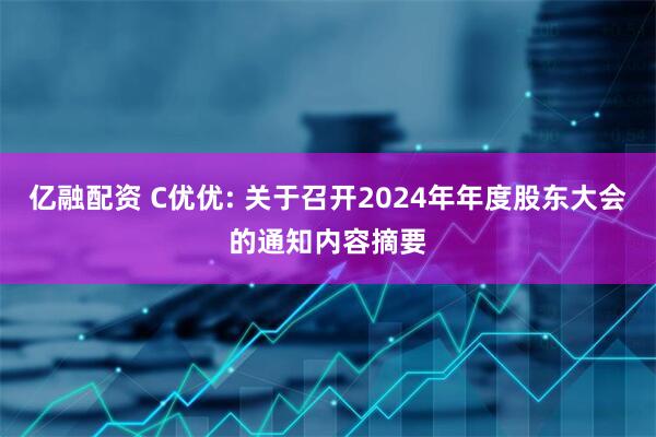 亿融配资 C优优: 关于召开2024年年度股东大会的通知内容摘要