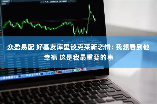 众盈易配 好基友库里谈克莱新恋情: 我想看到他幸福 这是我最重要的事