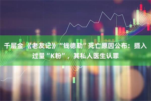 千层金 《老友记》“钱德勒”死亡原因公布：摄入过量“K粉”，其私人医生认罪