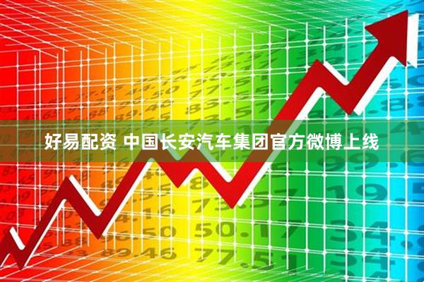 好易配资 中国长安汽车集团官方微博上线