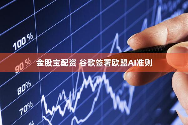 金股宝配资 谷歌签署欧盟AI准则