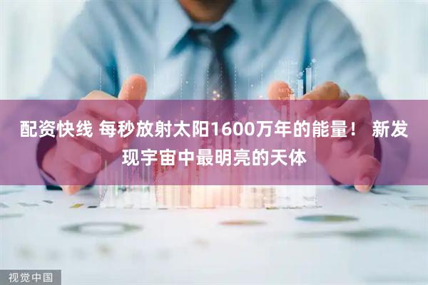 配资快线 每秒放射太阳1600万年的能量！ 新发现宇宙中最明亮的天体