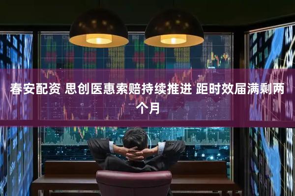 春安配资 思创医惠索赔持续推进 距时效届满剩两个月