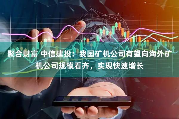 聚合财富 中信建投：我国矿机公司有望向海外矿机公司规模看齐，实现快速增长