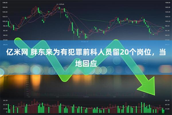 亿米网 胖东来为有犯罪前科人员留20个岗位，当地回应