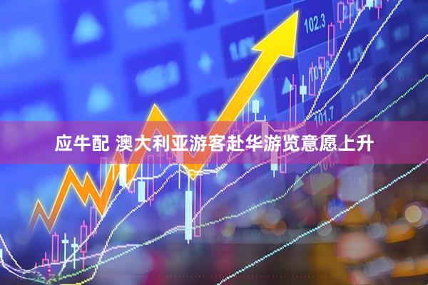 应牛配 澳大利亚游客赴华游览意愿上升