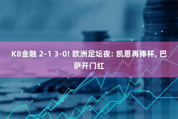 K8金融 2-1 3-0! 欧洲足坛夜: 凯恩再捧杯, 巴萨开门红