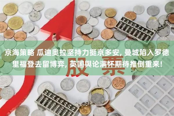 京海策略 瓜迪奥拉坚持力挺京多安, 曼城陷入罗德里福登去留博弈, 英国舆论满怀期待推倒重来!
