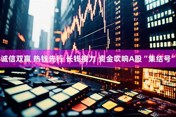 诚信双赢 热钱先行 长钱接力 资金吹响A股“集结号”