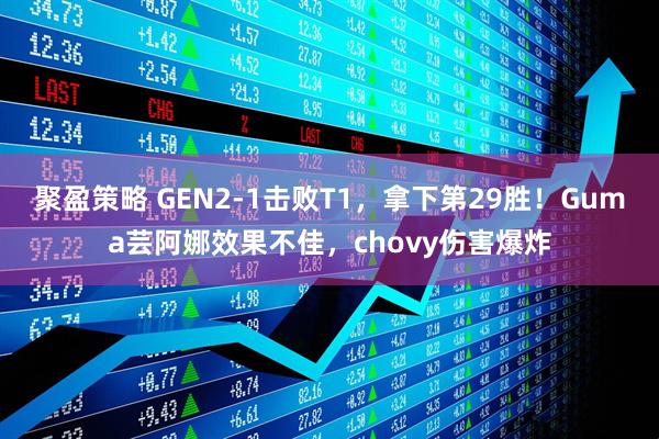 聚盈策略 GEN2-1击败T1，拿下第29胜！Guma芸阿娜效果不佳，chovy伤害爆炸