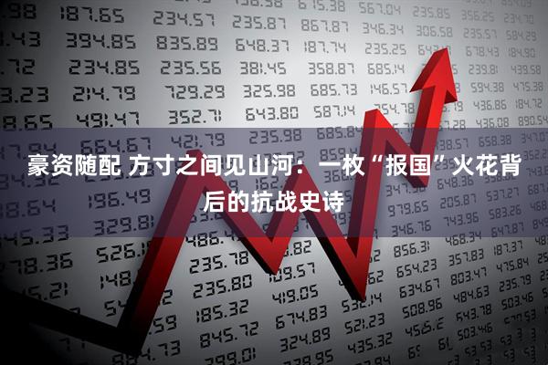 豪资随配 方寸之间见山河：一枚“报国”火花背后的抗战史诗