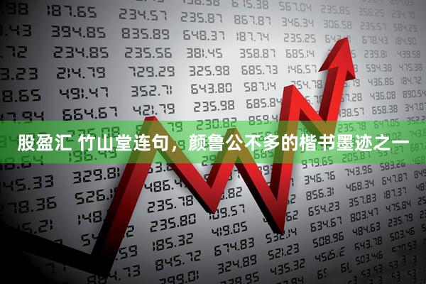 股盈汇 竹山堂连句，颜鲁公不多的楷书墨迹之一