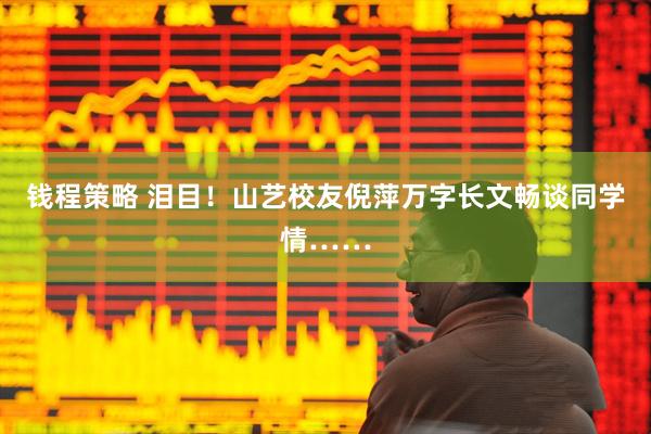 钱程策略 泪目！山艺校友倪萍万字长文畅谈同学情……