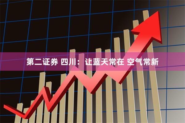 第二证券 四川：让蓝天常在 空气常新