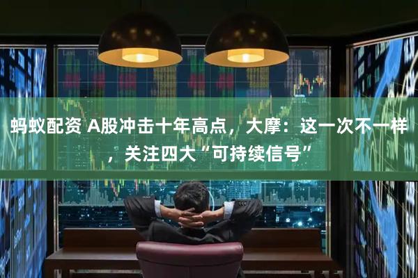 蚂蚁配资 A股冲击十年高点，大摩：这一次不一样，关注四大“可持续信号”