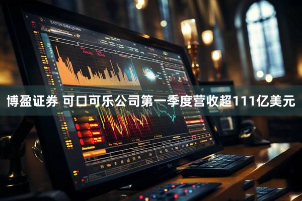 博盈证券 可口可乐公司第一季度营收超111亿美元